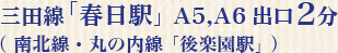 都営三田線「春日駅」A5、A6出口2分、（南北線・丸の内線「後楽園駅」）