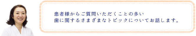 歯に関するトピックスについてお話します。